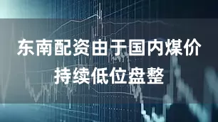 东南配资由于国内煤价持续低位盘整