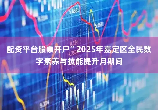 配资平台股票开户”2025年嘉定区全民数字素养与技能提升月期间