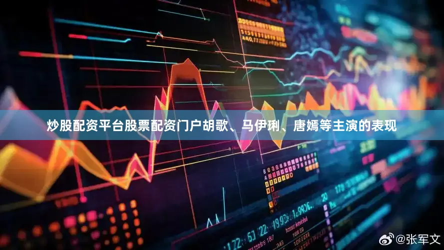 炒股配资平台股票配资门户胡歌、马伊琍、唐嫣等主演的表现