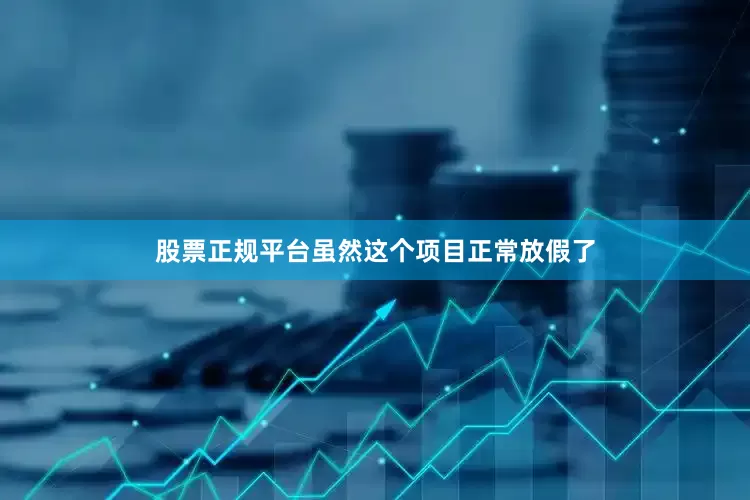 股票正规平台虽然这个项目正常放假了