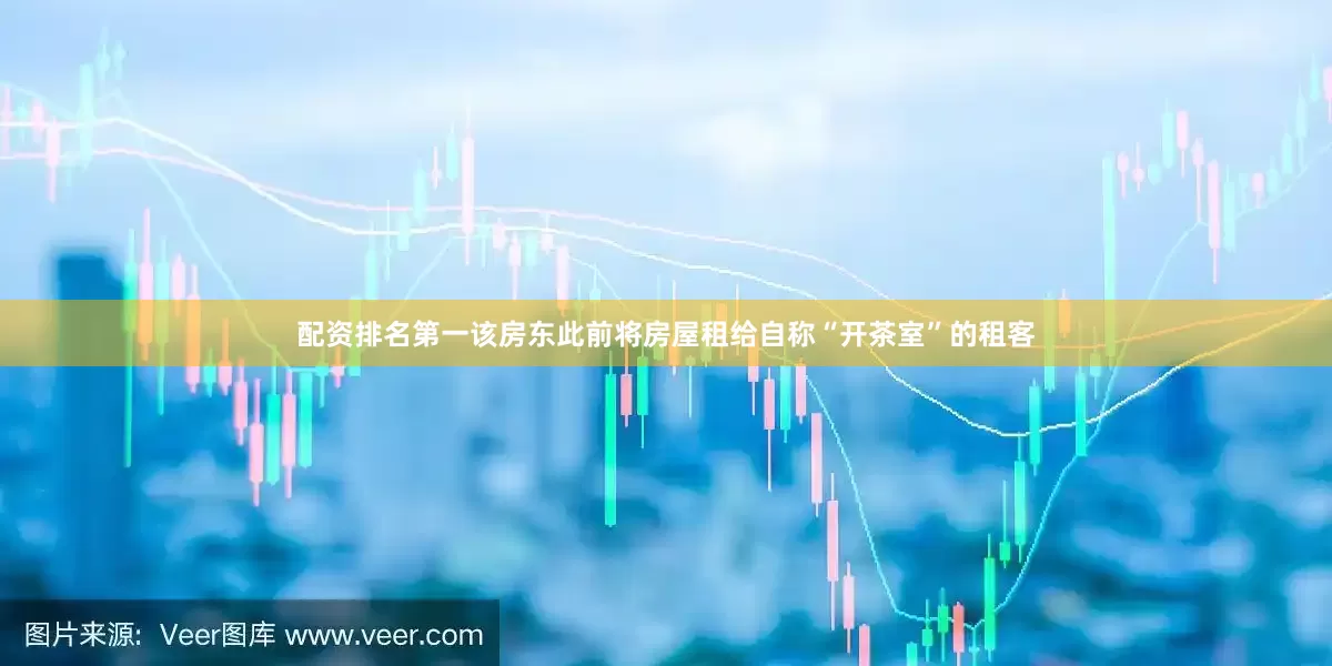 配资排名第一该房东此前将房屋租给自称“开茶室”的租客