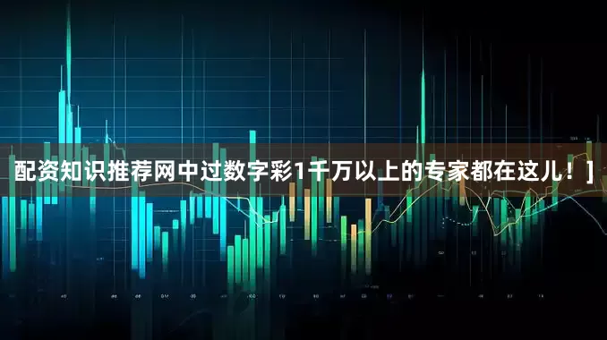 配资知识推荐网中过数字彩1千万以上的专家都在这儿！]