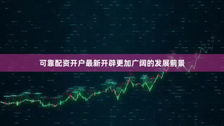 可靠配资开户最新开辟更加广阔的发展前景