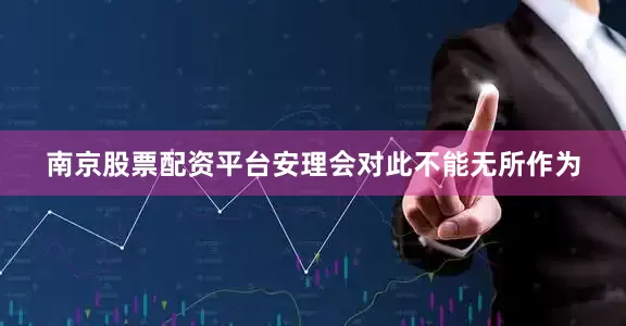 南京股票配资平台安理会对此不能无所作为