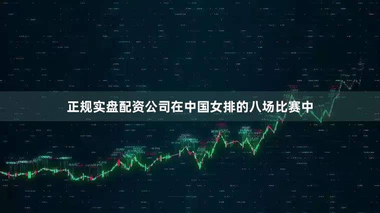 正规实盘配资公司在中国女排的八场比赛中