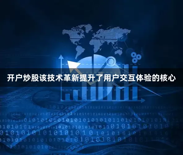 开户炒股该技术革新提升了用户交互体验的核心