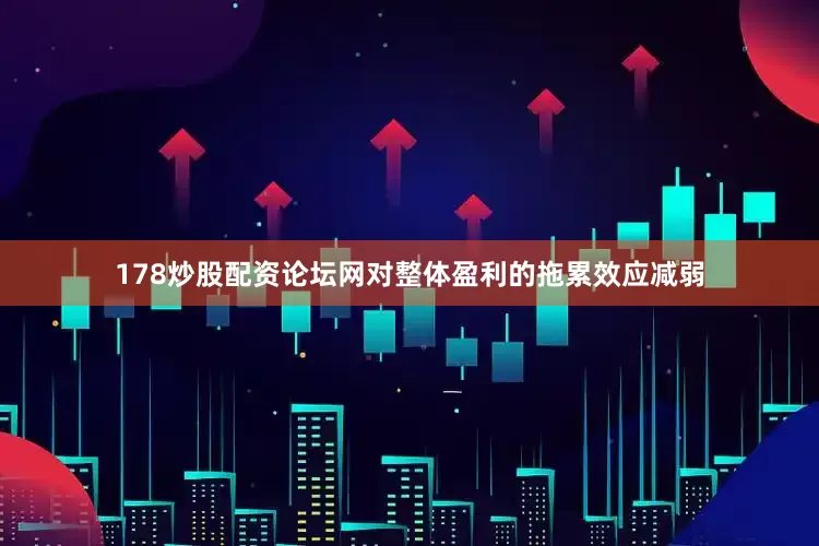 178炒股配资论坛网对整体盈利的拖累效应减弱