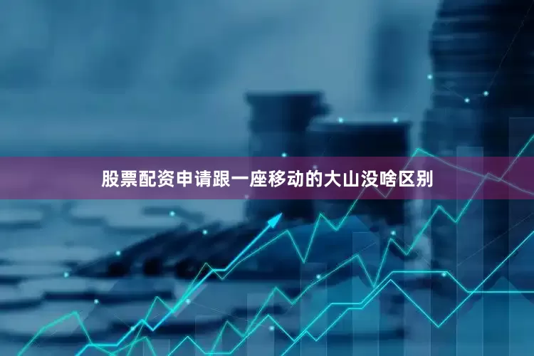 股票配资申请跟一座移动的大山没啥区别