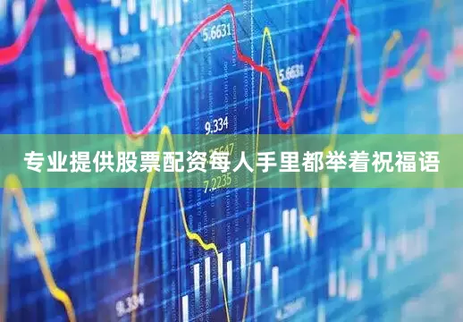 专业提供股票配资每人手里都举着祝福语