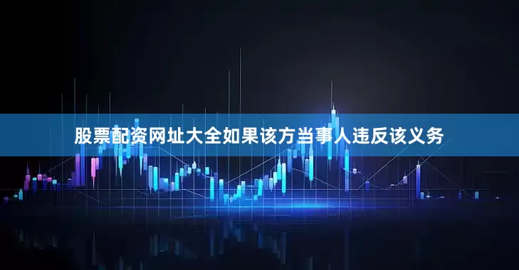 股票配资网址大全如果该方当事人违反该义务
