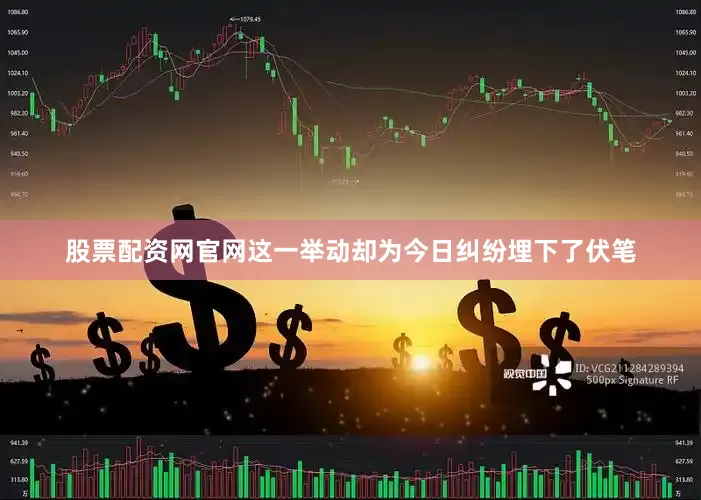 股票配资网官网这一举动却为今日纠纷埋下了伏笔