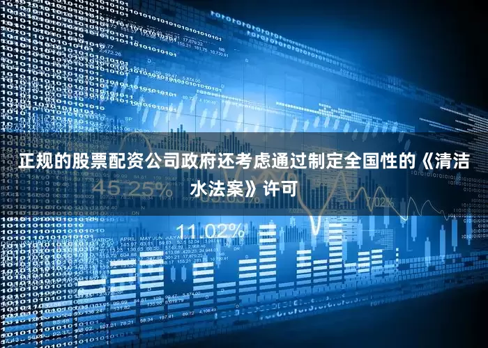 正规的股票配资公司政府还考虑通过制定全国性的《清洁水法案》许可