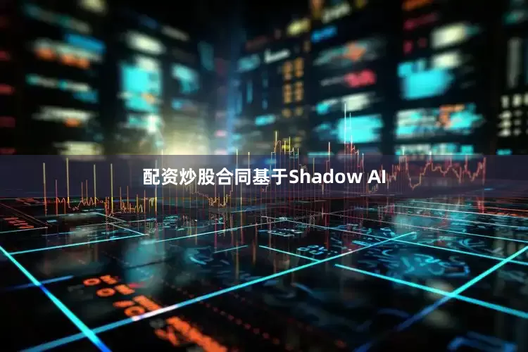 配资炒股合同　　基于Shadow AI