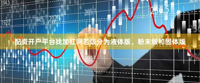 配资开户平台找加杠网若饭分为液体版、粉末版和固体版