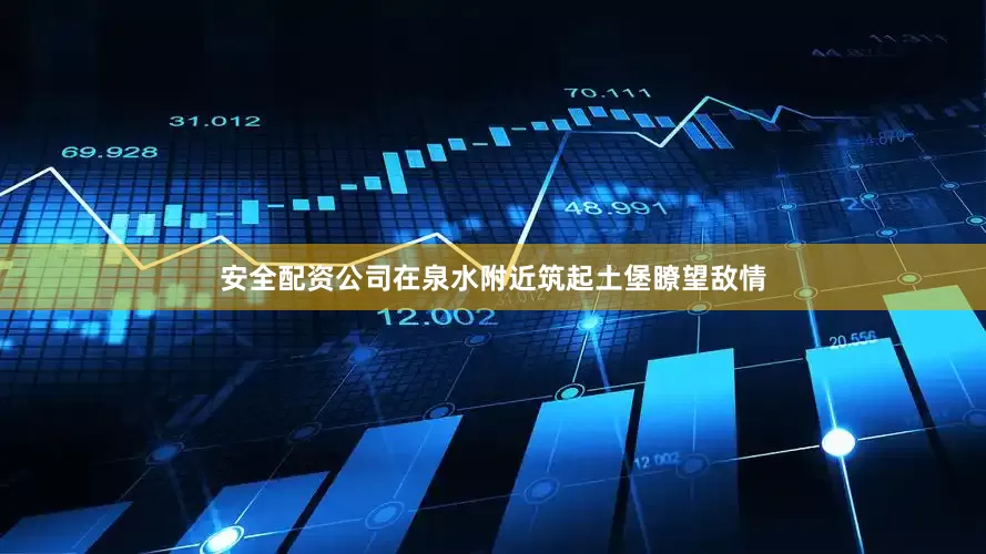安全配资公司在泉水附近筑起土堡瞭望敌情