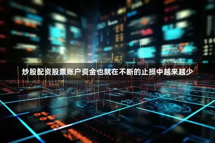 炒股配资股票账户资金也就在不断的止损中越来越少