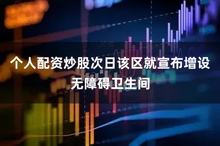 个人配资炒股次日该区就宣布增设无障碍卫生间