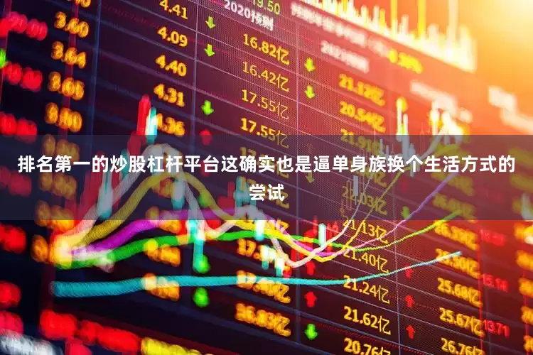 排名第一的炒股杠杆平台这确实也是逼单身族换个生活方式的尝试