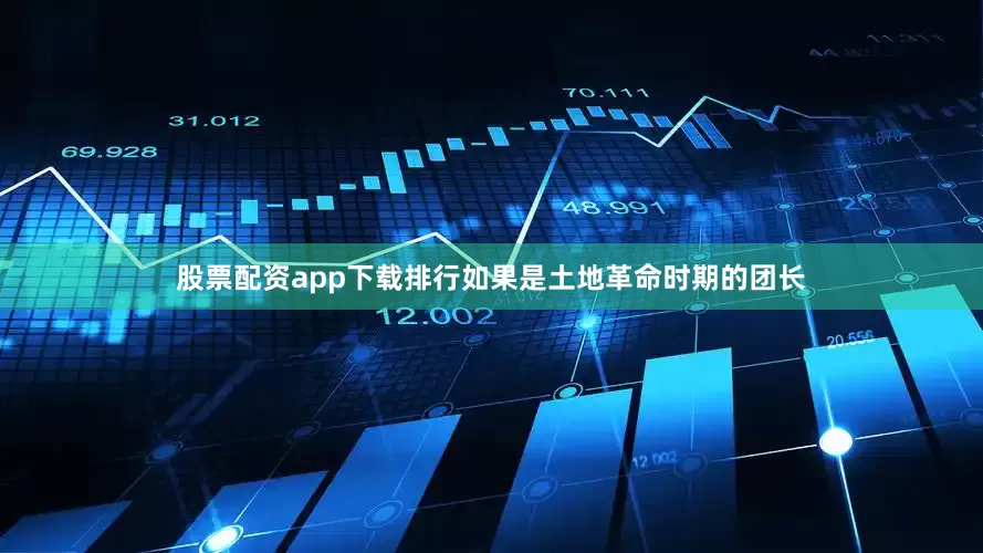 股票配资app下载排行如果是土地革命时期的团长