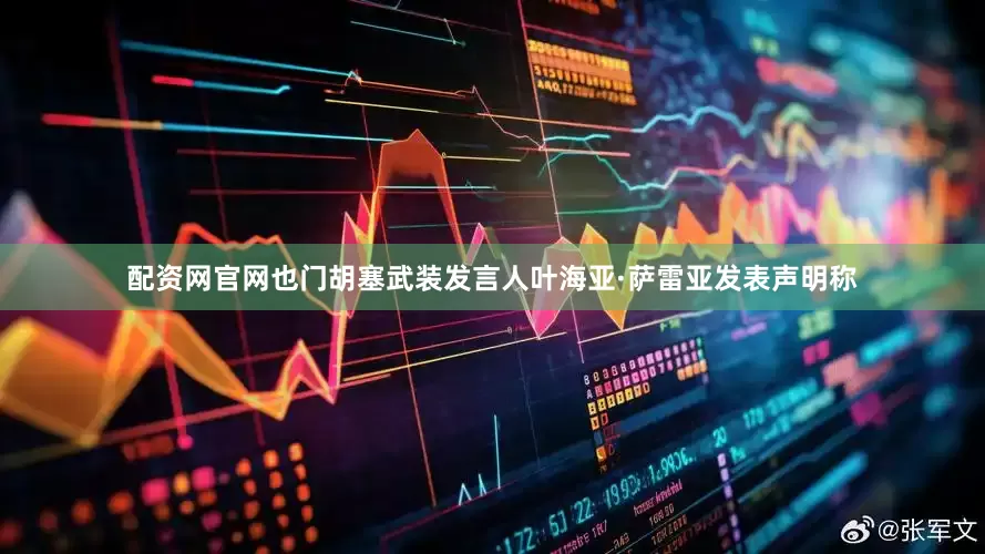 配资网官网也门胡塞武装发言人叶海亚·萨雷亚发表声明称