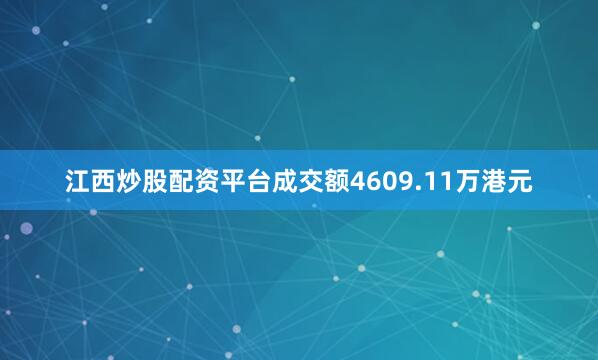 江西炒股配资平台成交额4609.11万港元