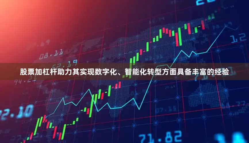股票加杠杆助力其实现数字化、智能化转型方面具备丰富的经验