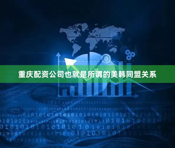 重庆配资公司也就是所谓的美韩同盟关系