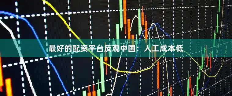 最好的配资平台反观中国：人工成本低