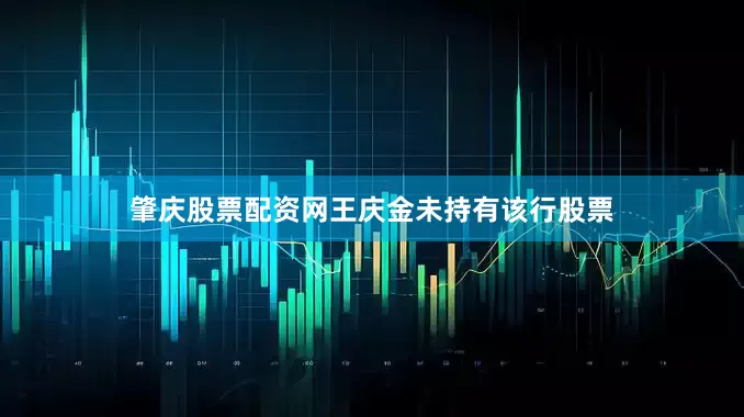 肇庆股票配资网王庆金未持有该行股票