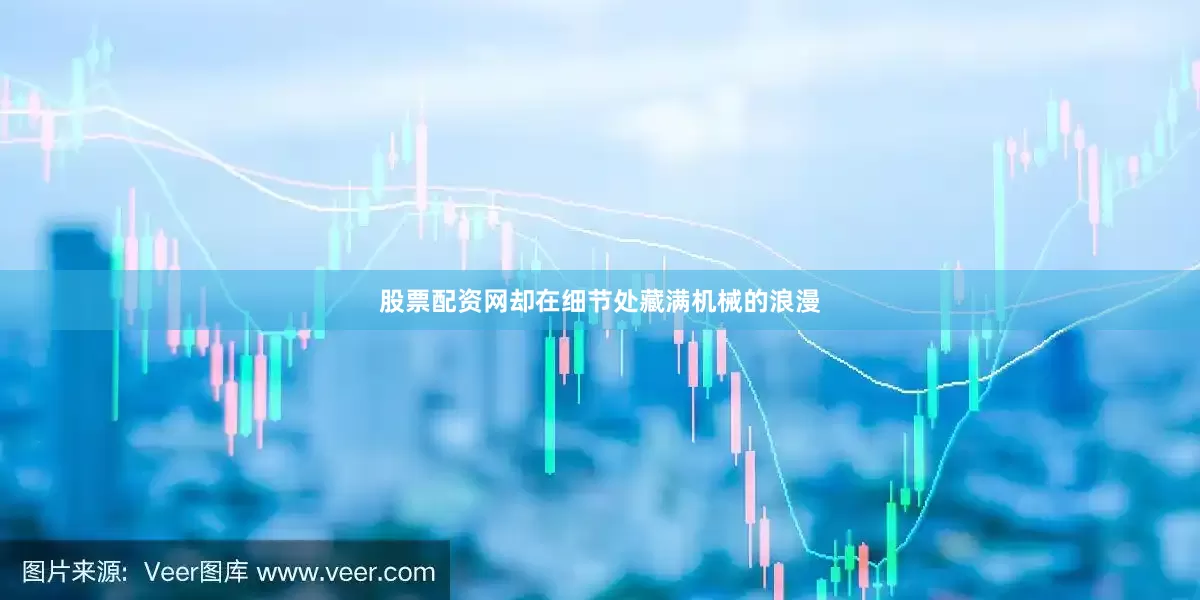 股票配资网却在细节处藏满机械的浪漫
