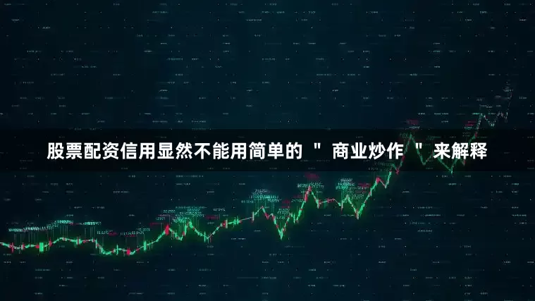 股票配资信用显然不能用简单的 ＂ 商业炒作 ＂ 来解释
