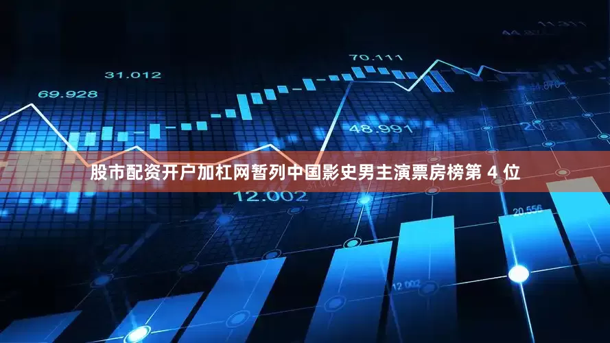股市配资开户加杠网暂列中国影史男主演票房榜第 4 位