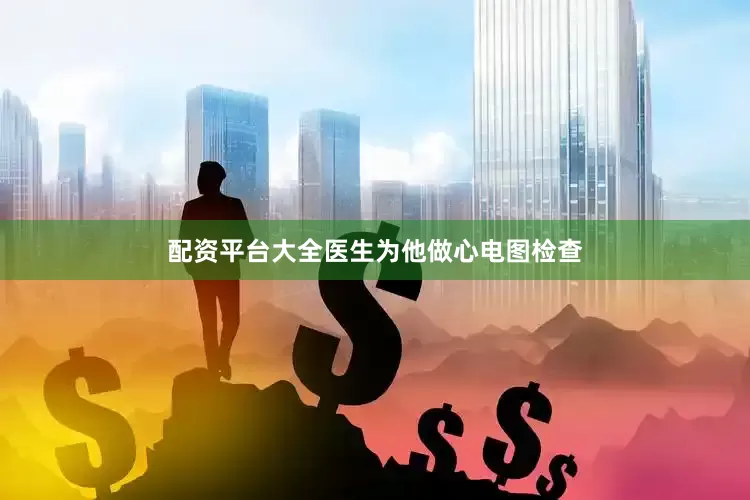 配资平台大全　　医生为他做心电图检查