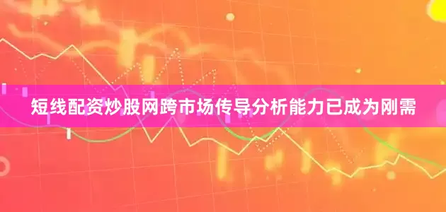 短线配资炒股网跨市场传导分析能力已成为刚需