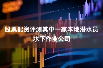 股票配资评测其中一家本地潜水员水下作业公司