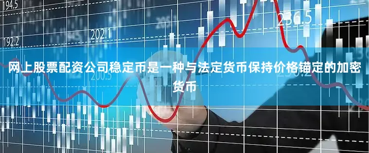 网上股票配资公司稳定币是一种与法定货币保持价格锚定的加密货币