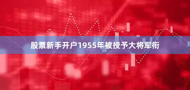 股票新手开户1955年被授予大将军衔