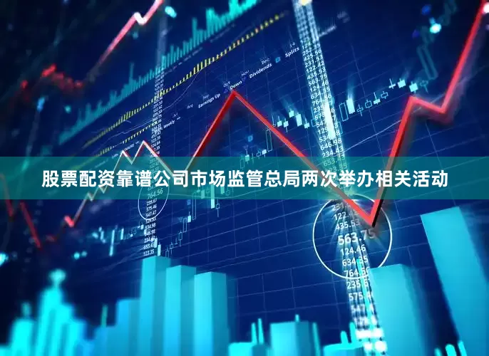 股票配资靠谱公司市场监管总局两次举办相关活动