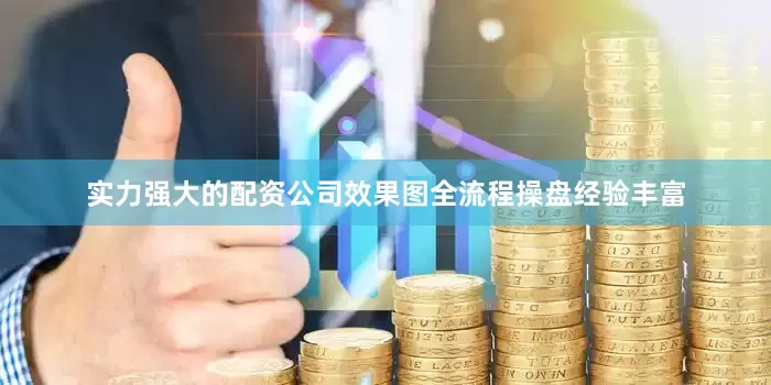 实力强大的配资公司　　效果图　　全流程操盘经验丰富