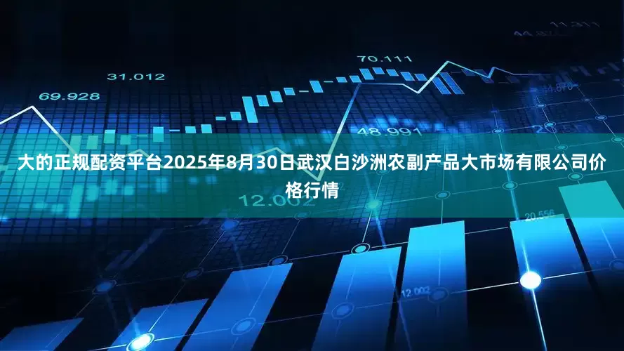 大的正规配资平台2025年8月30日武汉白沙洲农副产品大市场有限公司价格行情