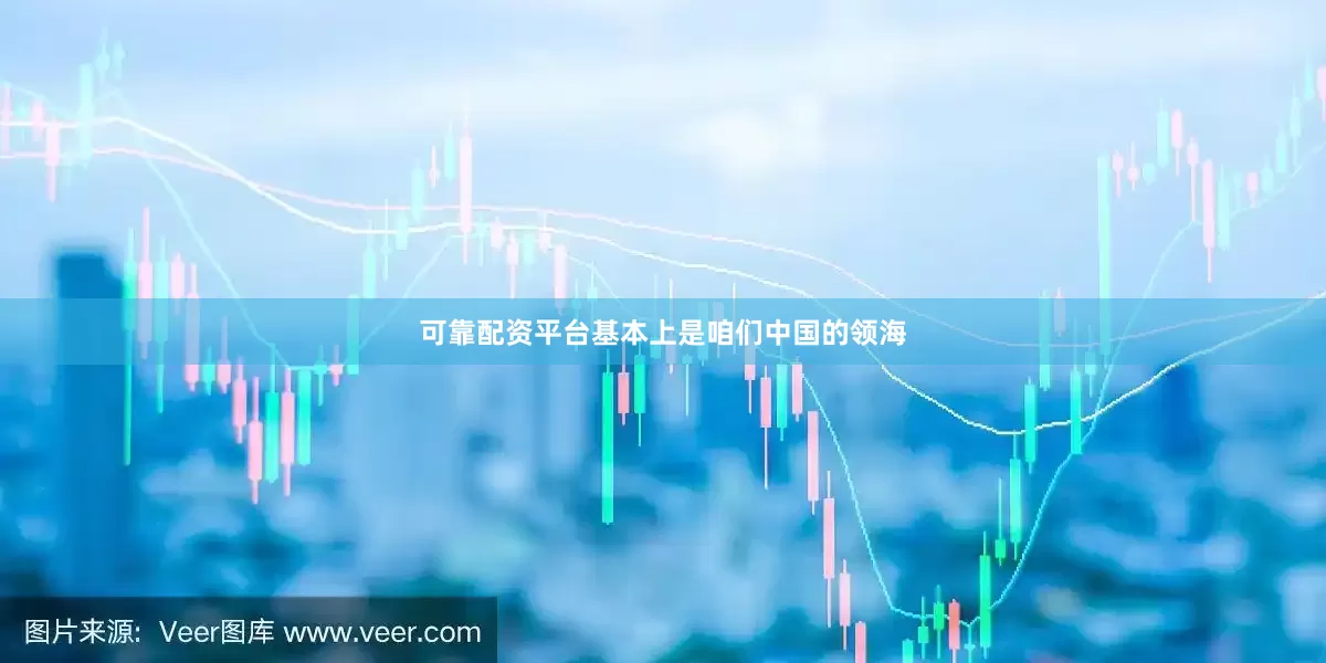 可靠配资平台基本上是咱们中国的领海