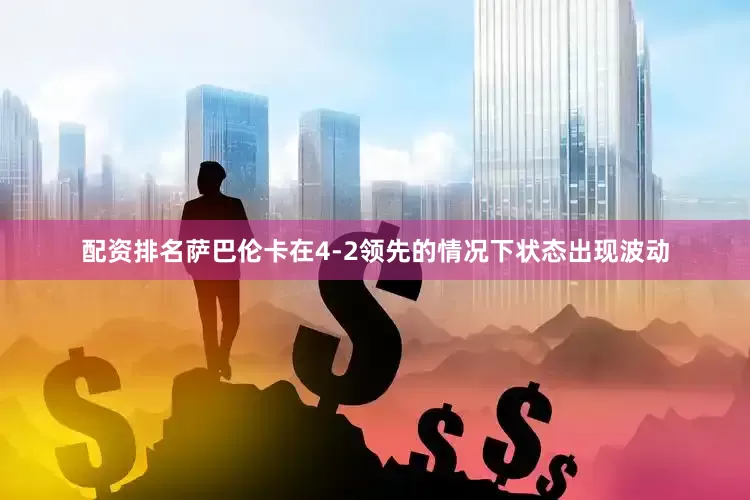 配资排名萨巴伦卡在4-2领先的情况下状态出现波动