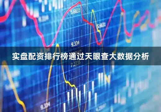实盘配资排行榜通过天眼查大数据分析