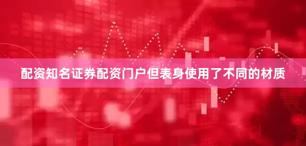 配资知名证券配资门户但表身使用了不同的材质