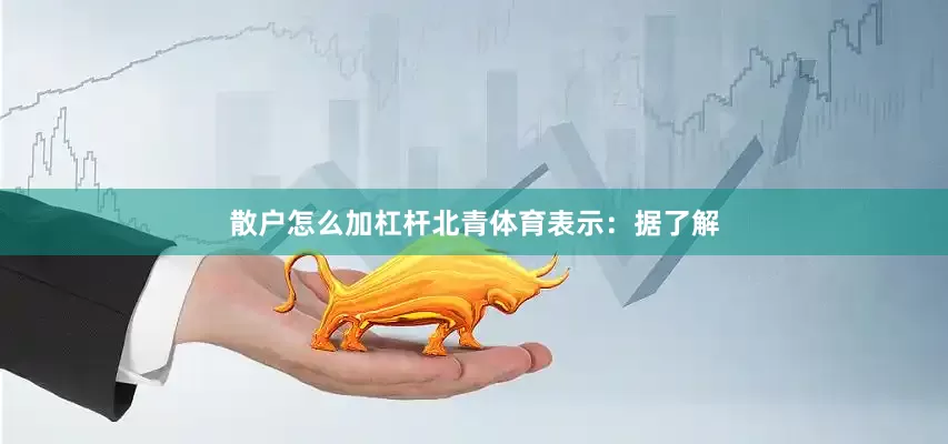 散户怎么加杠杆北青体育表示：据了解