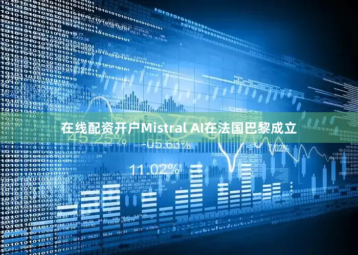 在线配资开户Mistral AI在法国巴黎成立