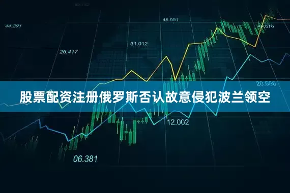 股票配资注册　　俄罗斯否认故意侵犯波兰领空