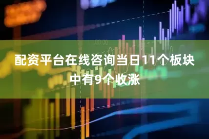 配资平台在线咨询　　当日11个板块中有9个收涨