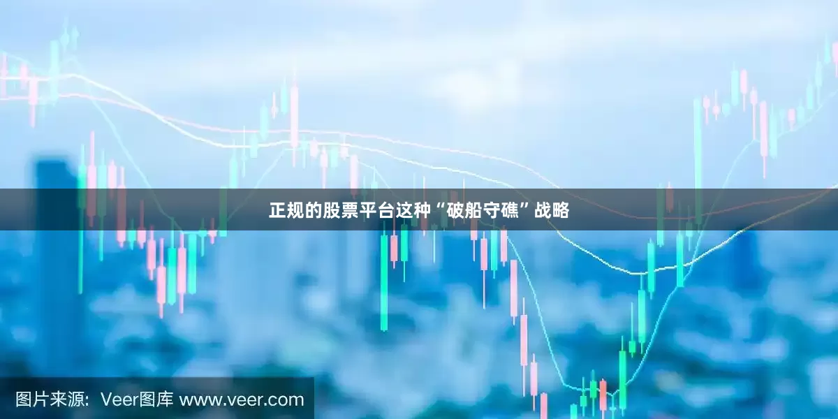 正规的股票平台这种“破船守礁”战略