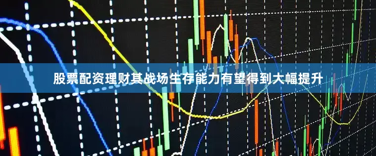股票配资理财其战场生存能力有望得到大幅提升